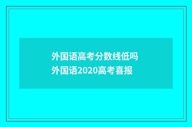 外国语高考分数线低吗 外国语2020高考喜报