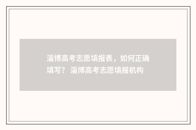 淄博高考志愿填报表，如何正确填写？ 淄博高考志愿填报机构