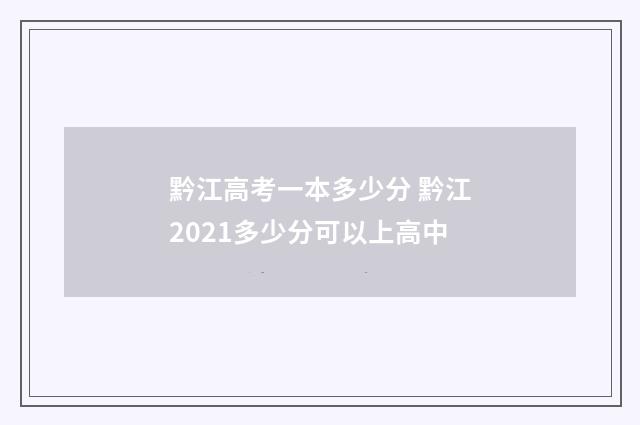 黔江高考一本多少分 黔江2021多少分可以上高中