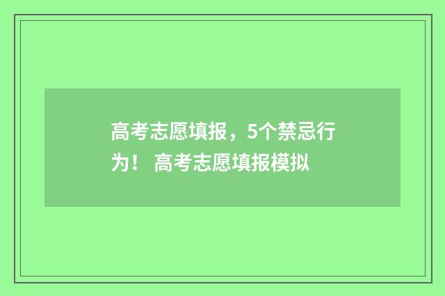 高考志愿填报,5个禁忌行为! 高考志愿填报模拟