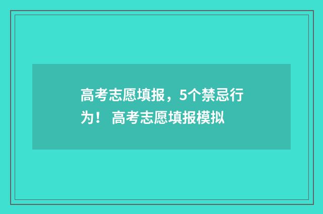 高考志愿填报，5个禁忌行为！ 高考志愿填报模拟
