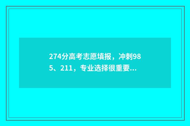274分高考志愿填报，冲刺985、211，专业选择很重要 高考274分能上什么专科