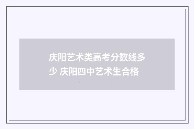 庆阳艺术类高考分数线多少 庆阳四中艺术生合格