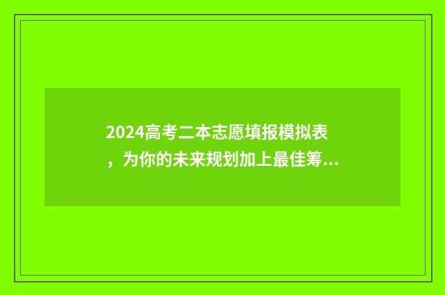 2024高考二本志愿填报模拟表，为你的未来规划加上最佳筹码！ 2024高考二本志愿填报时间