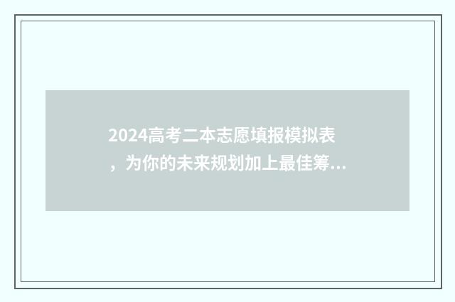 2024高考二本志愿填报模拟表，为你的未来规划加上最佳筹码！ 2024高考二本志愿填报时间