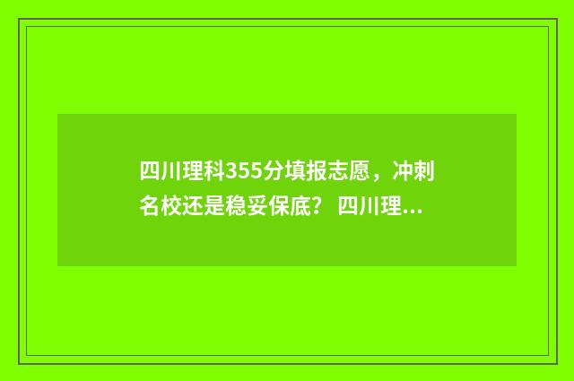 四川理科355分填报志愿，冲刺名校还是稳妥保底？ 四川理科358分可以报什么大学