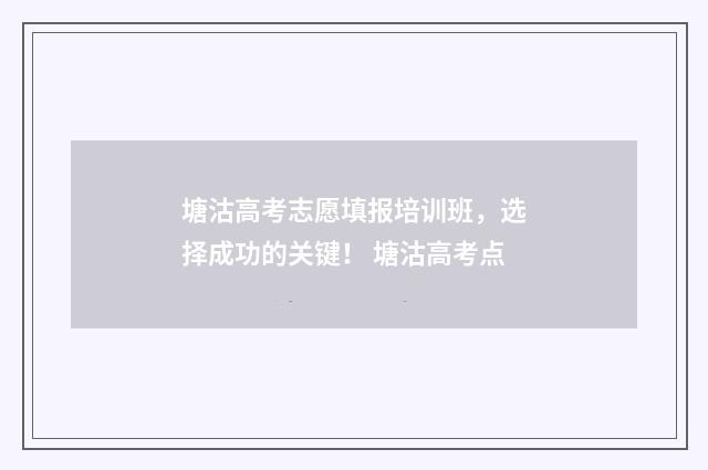 塘沽高考志愿填报培训班，选择成功的关键！ 塘沽高考点