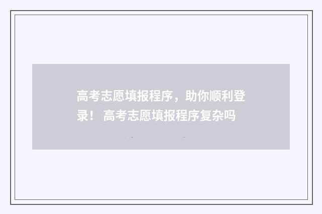 高考志愿填报程序,助你顺利登录! 高考志愿填报程序复杂吗