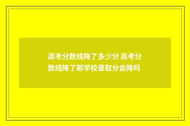 高考分数线降了多少分 高考分数线降了那学校录取分会降吗