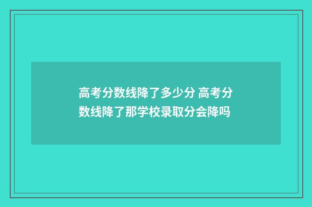 高考分数线降了多少分 高考分数线降了那学校录取分会降吗