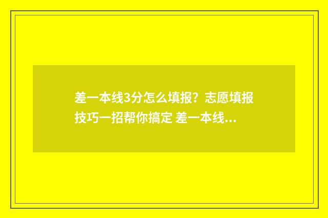 差一本线3分怎么填报?志愿填报技巧一招帮你搞定 差一本线三分有没有一本大学会录取