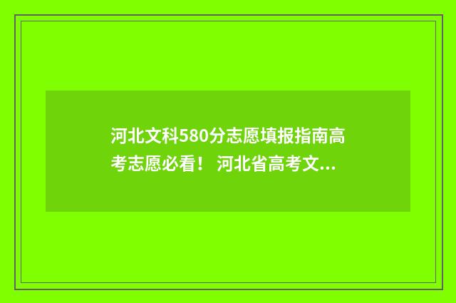 河北文科580分志愿填报指南高考志愿必看！ 河北省高考文科580分能上什么大学