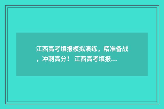 江西高考填报模拟演练,精准备战,冲刺高分! 江西高考填报时间安排
