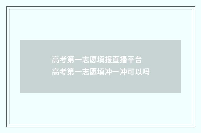 高考第一志愿填报直播平台 高考第一志愿填冲一冲可以吗