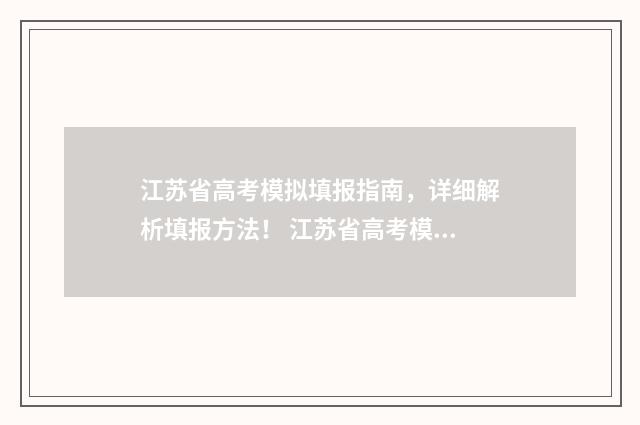 江苏省高考模拟填报指南，详细解析填报方法！ 江苏省高考模拟志愿填报时间