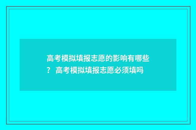 高考模拟填报志愿的影响有哪些？ 高考模拟填报志愿必须填吗