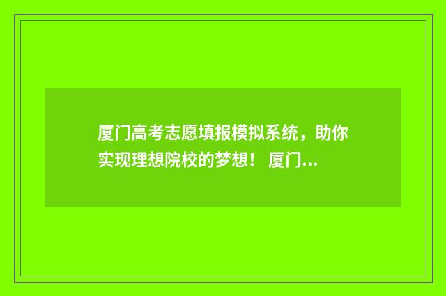 厦门高考志愿填报模拟系统，助你实现理想院校的梦想！ 厦门高考志愿填报辅导机构电话号码