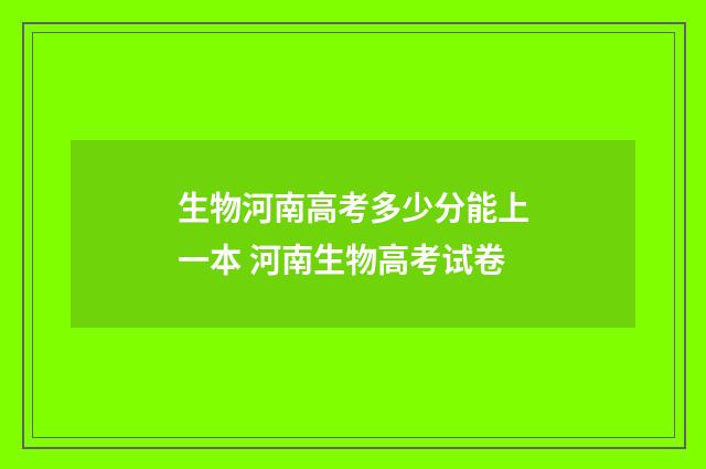 生物河南高考多少分能上一本 河南生物高考试卷