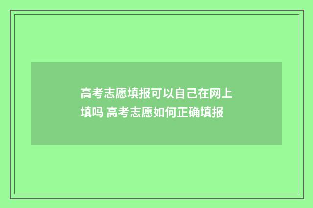 高考志愿填报可以自己在网上填吗 高考志愿如何正确填报