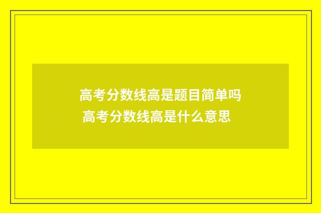 高考分数线高是题目简单吗 高考分数线高是什么意思