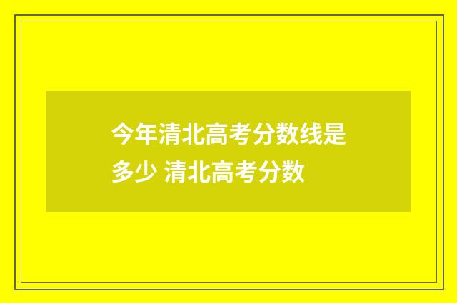 今年清北高考分数线是多少 清北高考分数