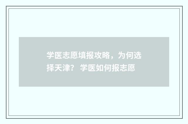 学医志愿填报攻略，为何选择天津？ 学医如何报志愿