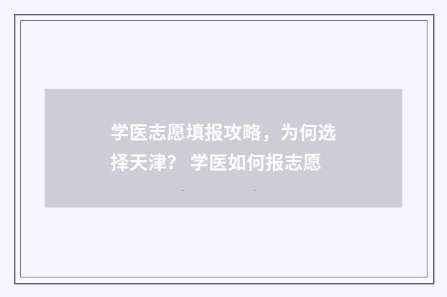 学医志愿填报攻略，为何选择天津？ 学医如何报志愿