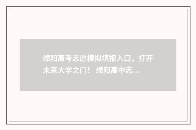 绵阳高考志愿模拟填报入口，打开未来大学之门！ 绵阳高中志愿填报