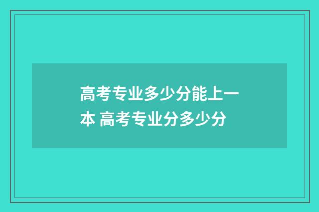 高考专业多少分能上一本 高考专业分多少分