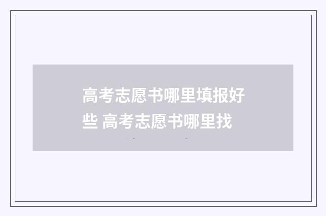 高考志愿书哪里填报好些 高考志愿书哪里找