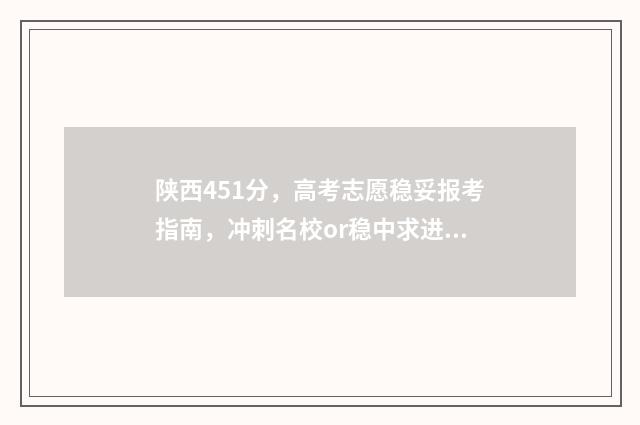 陕西451分，高考志愿稳妥报考指南，冲刺名校or稳中求进？ 2021陕西高考540分