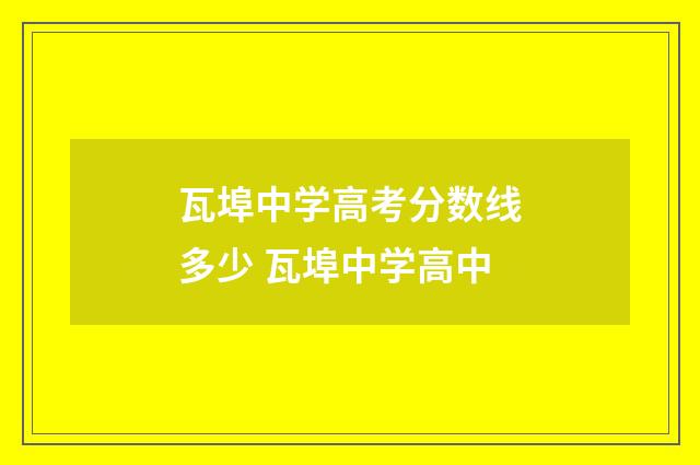 瓦埠中学高考分数线多少 瓦埠中学高中
