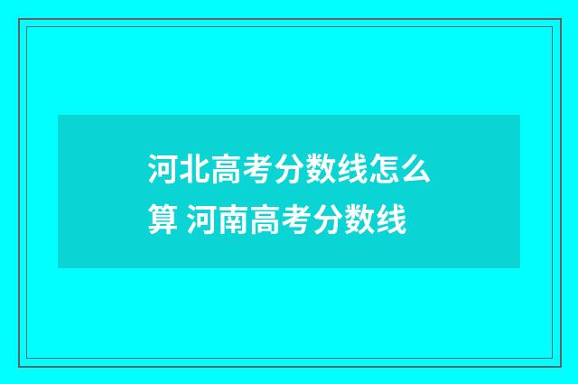 河北高考分数线怎么算 河南高考分数线
