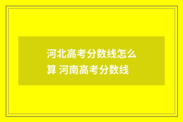 河北高考分数线怎么算 河南高考分数线
