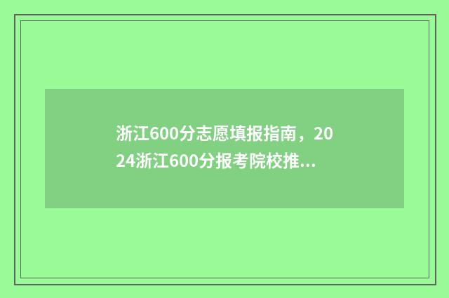 浙江600分志愿填报指南，2024浙江600分报考院校推荐 浙江高考600多分
