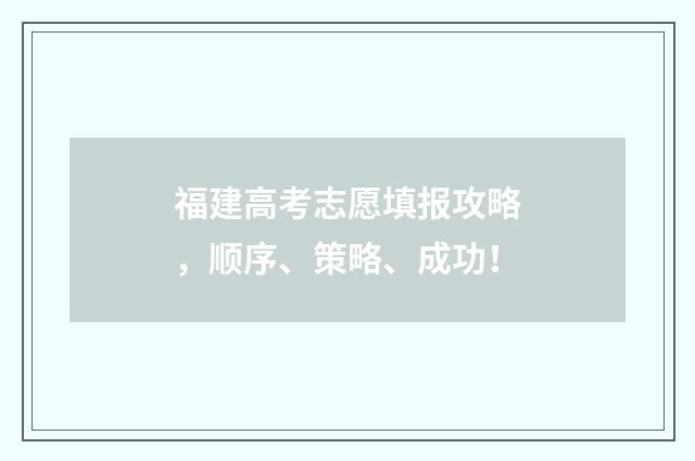福建高考志愿填报攻略，顺序、策略、成功！