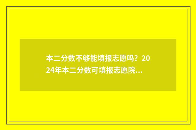 本二分数不够能填报志愿吗？2024年本二分数可填报志愿院校专业 分数不够二本线怎么办