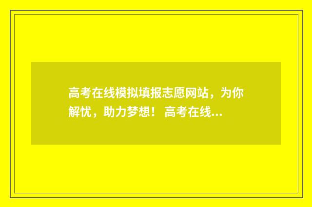 高考在线模拟填报志愿网站，为你解忧，助力梦想！ 高考在线模拟填报系统