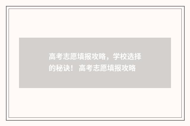 高考志愿填报攻略，学校选择的秘诀！ 高考志愿填报攻略