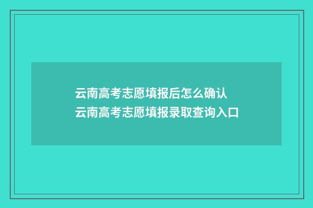 云南高考志愿填报后怎么确认 云南高考志愿填报录取查询入口