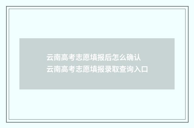 云南高考志愿填报后怎么确认 云南高考志愿填报录取查询入口