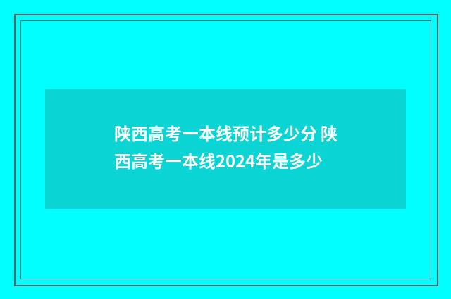陕西高考一本线预计多少分 陕西高考一本线2024年是多少
