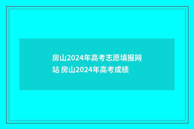 房山2024年高考志愿填报网站 房山2024年高考成绩