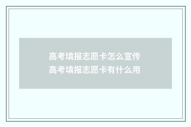 高考填报志愿卡怎么宣传 高考填报志愿卡有什么用