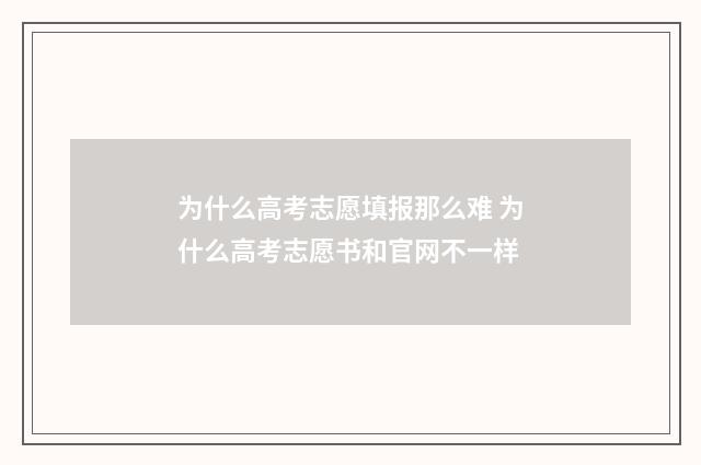 为什么高考志愿填报那么难 为什么高考志愿书和官网不一样