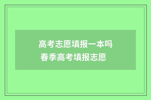 高考志愿填报一本吗 春季高考填报志愿