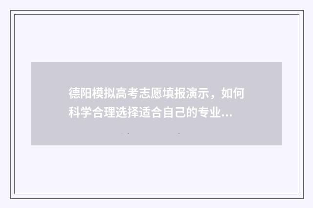德阳模拟高考志愿填报演示，如何科学合理选择适合自己的专业和学校？ 德阳高中2018级高考模拟考试