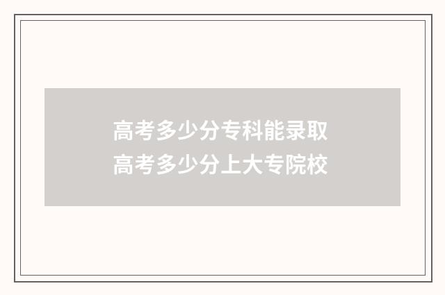 高考多少分专科能录取 高考多少分上大专院校