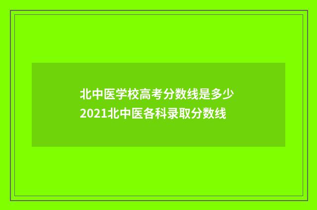 北中医学校高考分数线是多少 2021北中医各科录取分数线