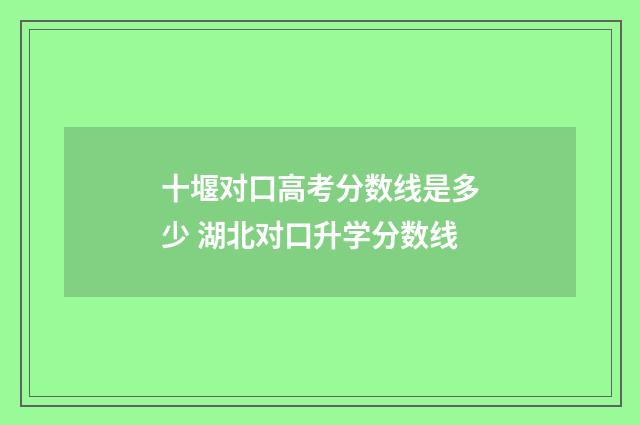 十堰对口高考分数线是多少 湖北对口升学分数线